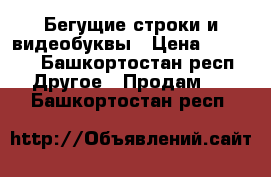 Бегущие строки и видеобуквы › Цена ­ 4 900 - Башкортостан респ. Другое » Продам   . Башкортостан респ.